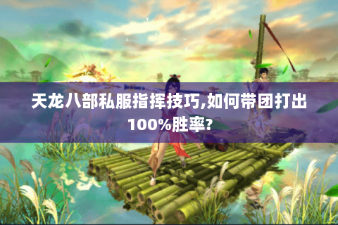 天龙八部私服指挥技巧,如何带团打出100%胜率?