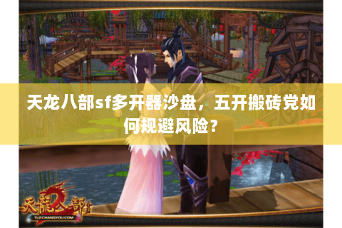 天龙八部sf多开器沙盘，五开搬砖党如何规避风险？