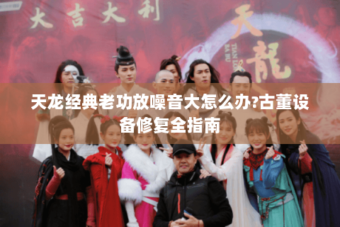 天龙经典老功放噪音大怎么办?古董设备修复全指南
