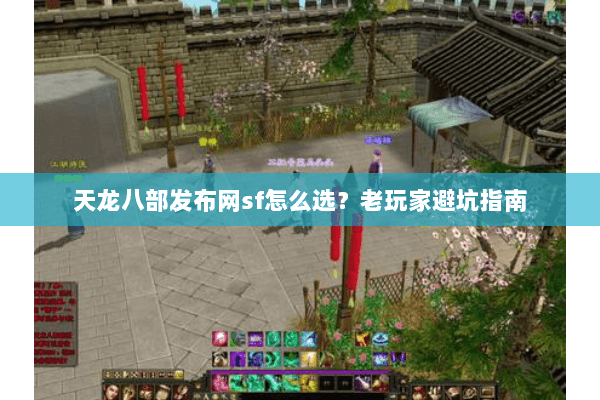 天龙八部发布网sf怎么选？老玩家避坑指南