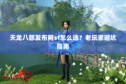天龙八部发布网sf怎么选？老玩家避坑指南