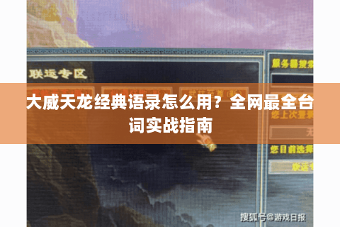 大威天龙经典语录怎么用？全网最全台词实战指南