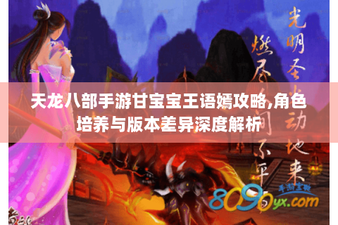 天龙八部手游甘宝宝王语嫣攻略,角色培养与版本差异深度解析