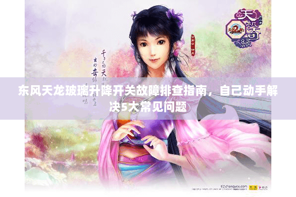 东风天龙玻璃升降开关故障排查指南，自己动手解决5大常见问题