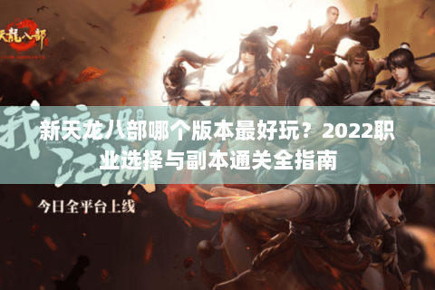 新天龙八部哪个版本最好玩？2022职业选择与副本通关全指南