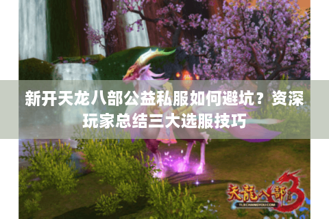 新开天龙八部公益私服如何避坑？资深玩家总结三大选服技巧