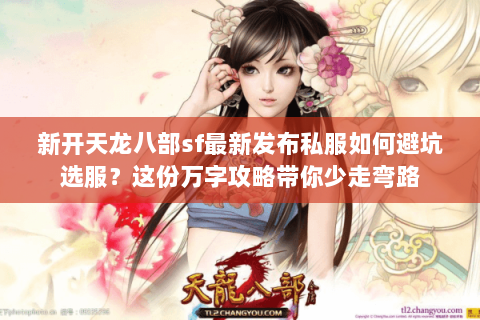 新开天龙八部sf最新发布私服如何避坑选服？这份万字攻略带你少走弯路