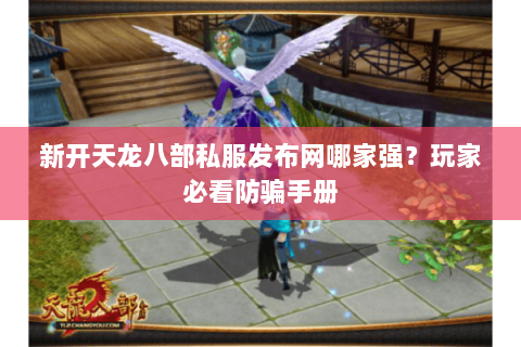 新开天龙八部私服发布网哪家强？玩家必看防骗手册