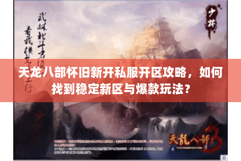 天龙八部怀旧新开私服开区攻略，如何找到稳定新区与爆款玩法？