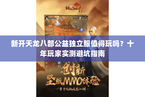 新开天龙八部公益独立服值得玩吗？十年玩家实测避坑指南