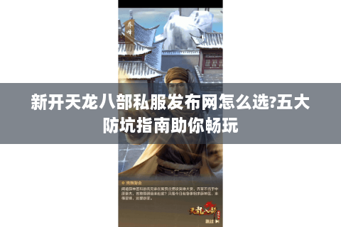新开天龙八部私服发布网怎么选?五大防坑指南助你畅玩