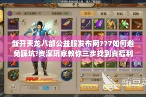 新开天龙八部公益服发布网777如何避免踩坑?资深玩家教你三步找到真福利