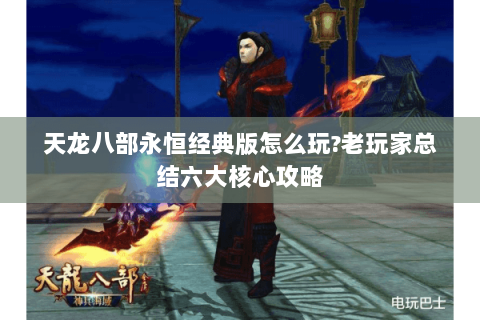天龙八部永恒经典版怎么玩？老玩家总结六大核心攻略
