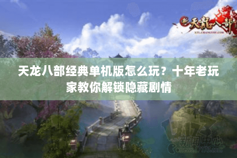 天龙八部经典单机版怎么玩？十年老玩家教你解锁隐藏剧情