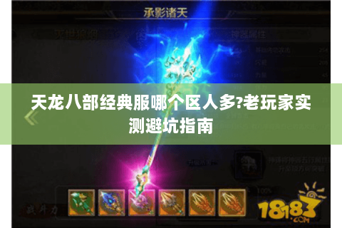 天龙八部经典服哪个区人多？老玩家实测避坑指南