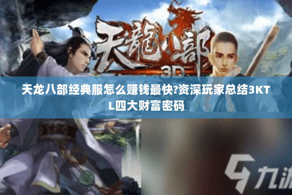 天龙八部经典服怎么赚钱最快?资深玩家总结3KTL四大财富密码