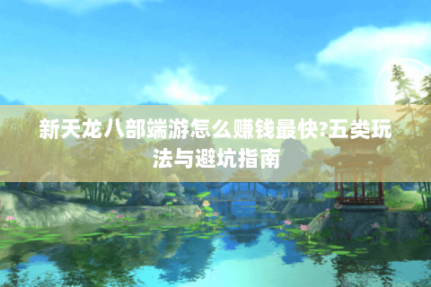 新天龙八部端游怎么赚钱最快?五类玩法与避坑指南