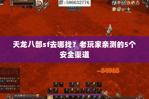 天龙八部sf去哪找？老玩家亲测的5个安全渠道