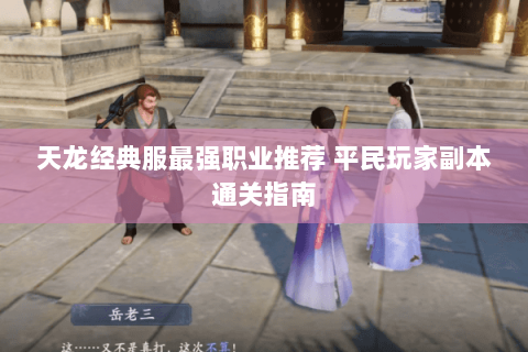 天龙经典服最强职业推荐 平民玩家副本通关指南