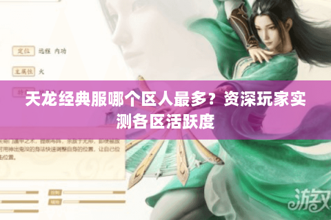 天龙经典服哪个区人最多？资深玩家实测各区活跃度