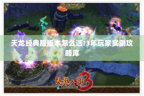 天龙经典服版本怎么选?3年玩家实测攻略库