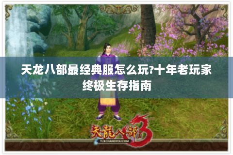 天龙八部最经典服怎么玩?十年老玩家终极生存指南