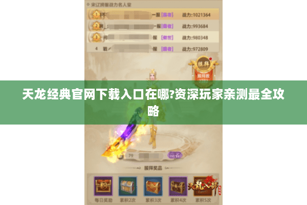 天龙经典官网下载入口在哪?资深玩家亲测最全攻略