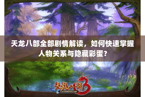 天龙八部全部剧情解读，如何快速掌握人物关系与隐藏彩蛋？