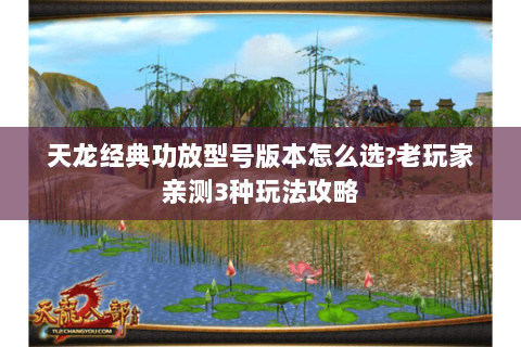 天龙经典功放型号版本怎么选?老玩家亲测3种玩法攻略