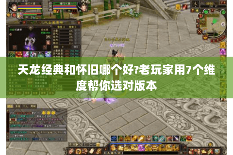 天龙经典和怀旧哪个好?老玩家用7个维度帮你选对版本