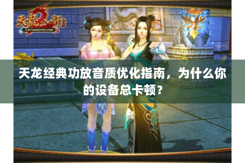 天龙经典功放音质优化指南，为什么你的设备总卡顿？
