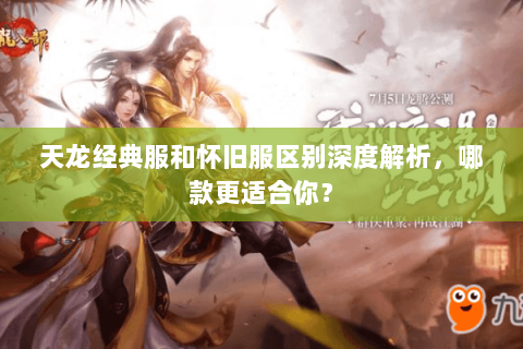 天龙经典服和怀旧服区别深度解析，哪款更适合你？