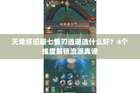 天龙怀旧服七情刃逍遥选什么好？4个维度解锁流派真谛
