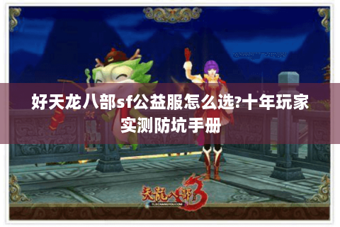 好天龙八部sf公益服怎么选?十年玩家实测防坑手册