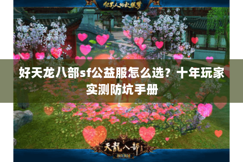 好天龙八部sf公益服怎么选？十年玩家实测防坑手册