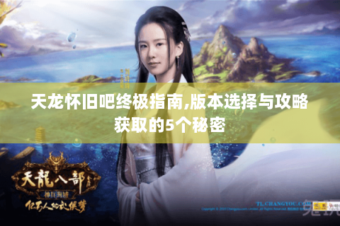 天龙怀旧吧终极指南,版本选择与攻略获取的5个秘密