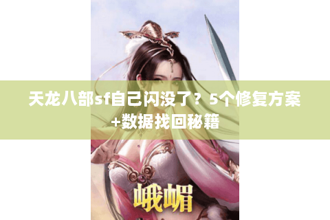 天龙八部sf自己闪没了？5个修复方案+数据找回秘籍