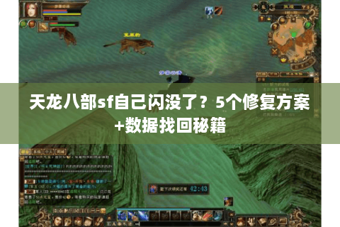 天龙八部sf自己闪没了？5个修复方案+数据找回秘籍