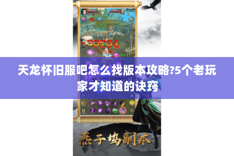 天龙怀旧服吧怎么找版本攻略？5个老玩家才知道的诀窍