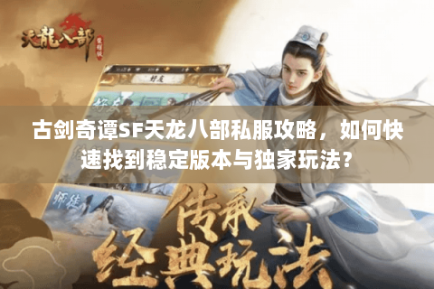 古剑奇谭SF天龙八部私服攻略，如何快速找到稳定版本与独家玩法？