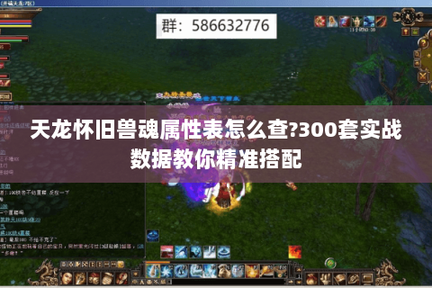 天龙怀旧兽魂属性表怎么查？300套实战数据教你精准搭配