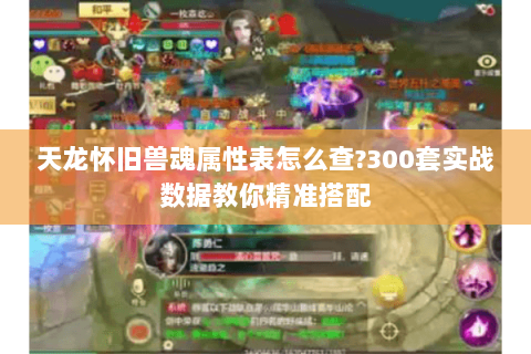 天龙怀旧兽魂属性表怎么查？300套实战数据教你精准搭配