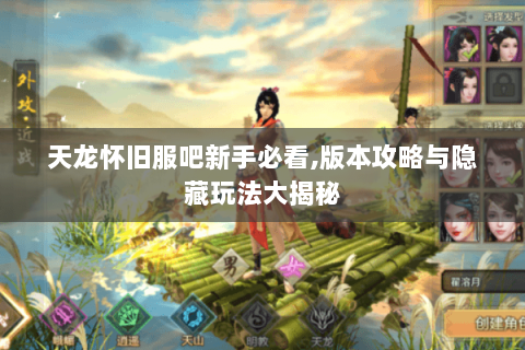 天龙怀旧服吧新手必看,版本攻略与隐藏玩法大揭秘