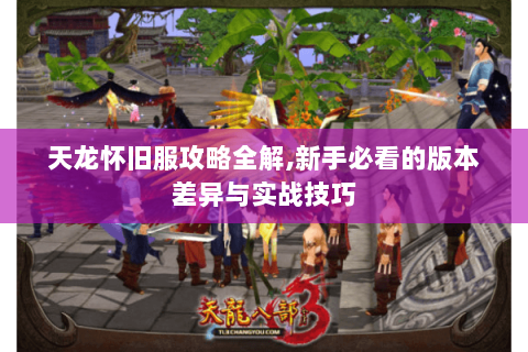天龙怀旧服攻略全解,新手必看的版本差异与实战技巧