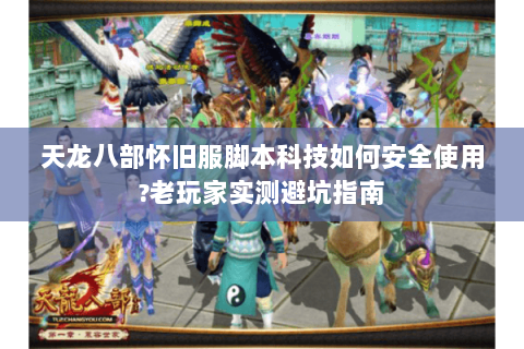 天龙八部怀旧服脚本科技如何安全使用?老玩家实测避坑指南