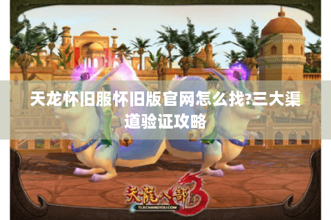 天龙怀旧服怀旧版官网怎么找?三大渠道验证攻略
