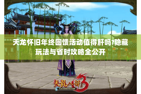 天龙怀旧年终回馈活动值得肝吗?隐藏玩法与省时攻略全公开