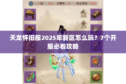 天龙怀旧服2025年新区怎么玩？7个开服必看攻略