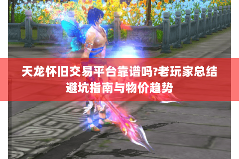 天龙怀旧交易平台靠谱吗?老玩家总结避坑指南与物价趋势