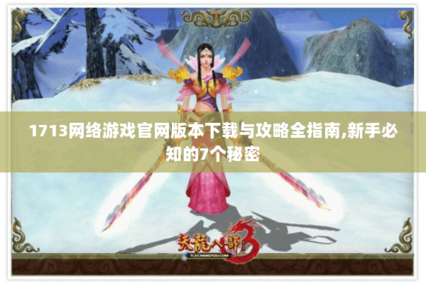 1713网络游戏官网版本下载与攻略全指南,新手必知的7个秘密